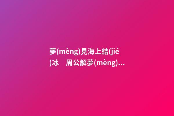 夢(mèng)見海上結(jié)冰　周公解夢(mèng)之夢(mèng)到海上結(jié)冰